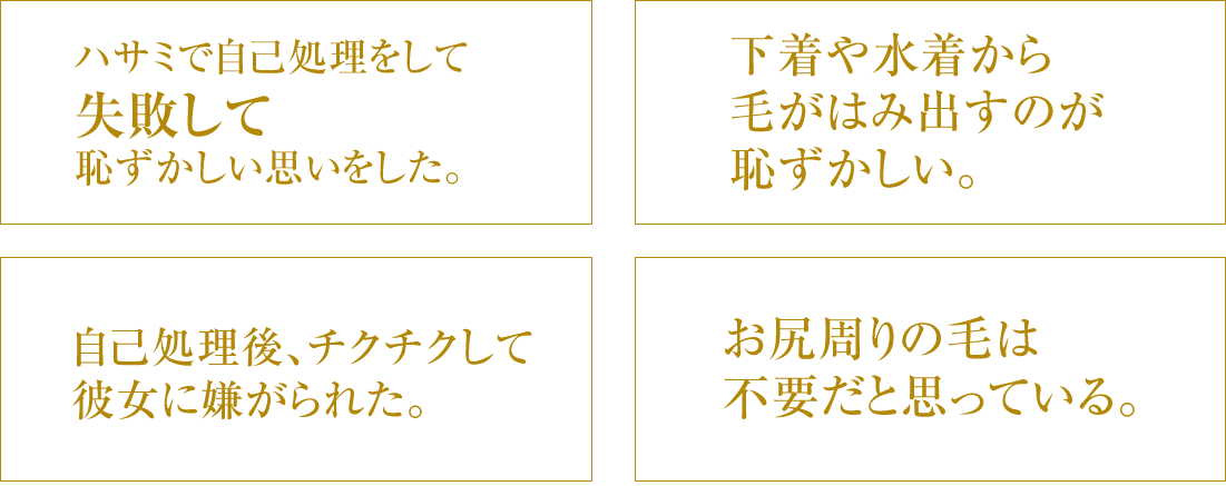 ハサミで自己処理をして失敗して恥ずかしい思いをした。/下着や水着から毛がはみ出すのが恥ずかしい。/自己処理後、チクチクして彼女に嫌がられた。/お尻周りの毛は不要だと思っている。